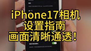 苹果17照相时如何设置参数_iPhone 17相机强大，手动调整更佳，解锁高清与稳定